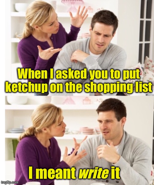 He took it literally | When I asked you to put ketchup on the shopping list; I meant             it; write | image tagged in arguing couple 1,literally | made w/ Imgflip meme maker