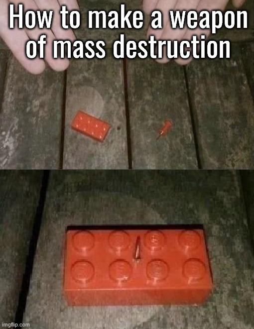 So brutal it was banned by all countries | How to make a weapon of mass destruction | image tagged in painful,banned weapons too brutal for war,legos,pin | made w/ Imgflip meme maker