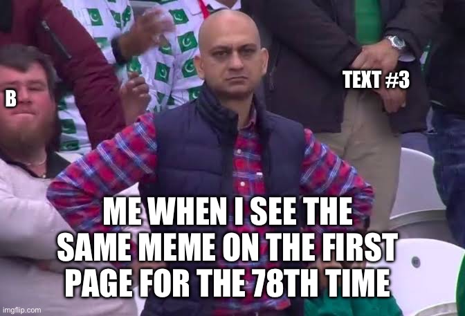 Every time again | TEXT #3; B; ME WHEN I SEE THE SAME MEME ON THE FIRST PAGE FOR THE 78TH TIME | image tagged in disappointed man | made w/ Imgflip meme maker