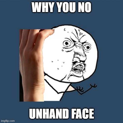 | | WHY YOU NO; UNHAND FACE | image tagged in memes,y u no,zeroeth | made w/ Imgflip meme maker