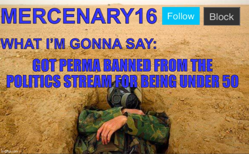 Mercenary16 Announcement Template | GOT PERMA BANNED FROM THE POLITICS STREAM FOR BEING UNDER 50 | image tagged in mercenary16 announcement template | made w/ Imgflip meme maker