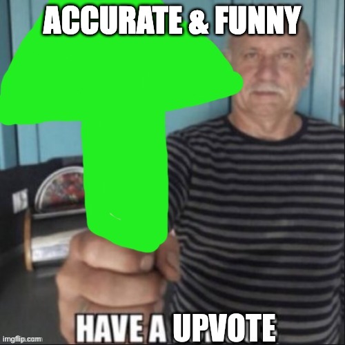 Have a upvote | ACCURATE & FUNNY | image tagged in have a upvote | made w/ Imgflip meme maker