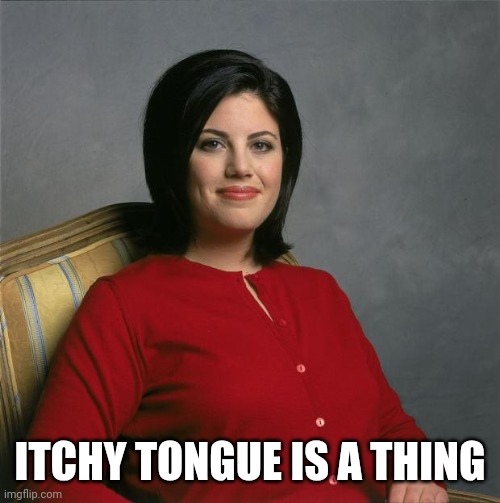 Monica Lewinsky  | ITCHY TONGUE IS A THING | image tagged in monica lewinsky | made w/ Imgflip meme maker