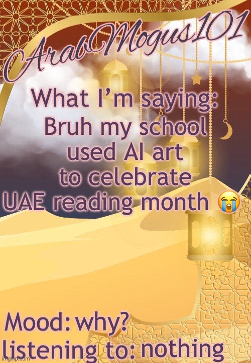 ArabMogus101 temp (thanks disco) | Bruh my school used AI art to celebrate UAE reading month 😭; why? nothing | image tagged in arabmongus101 temp made by disco | made w/ Imgflip meme maker