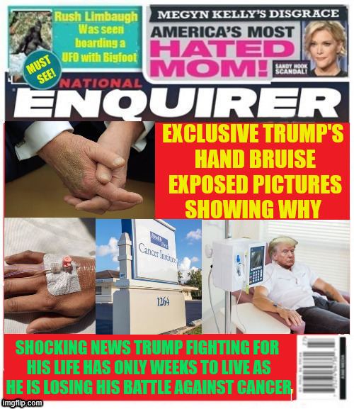 National Enquirer Trump hand bruise is more than handshaking | image tagged in national enquirer trump hand bruise,trump losing battle with cancer,trump running out of time to achive agenda,maga memorial | made w/ Imgflip meme maker