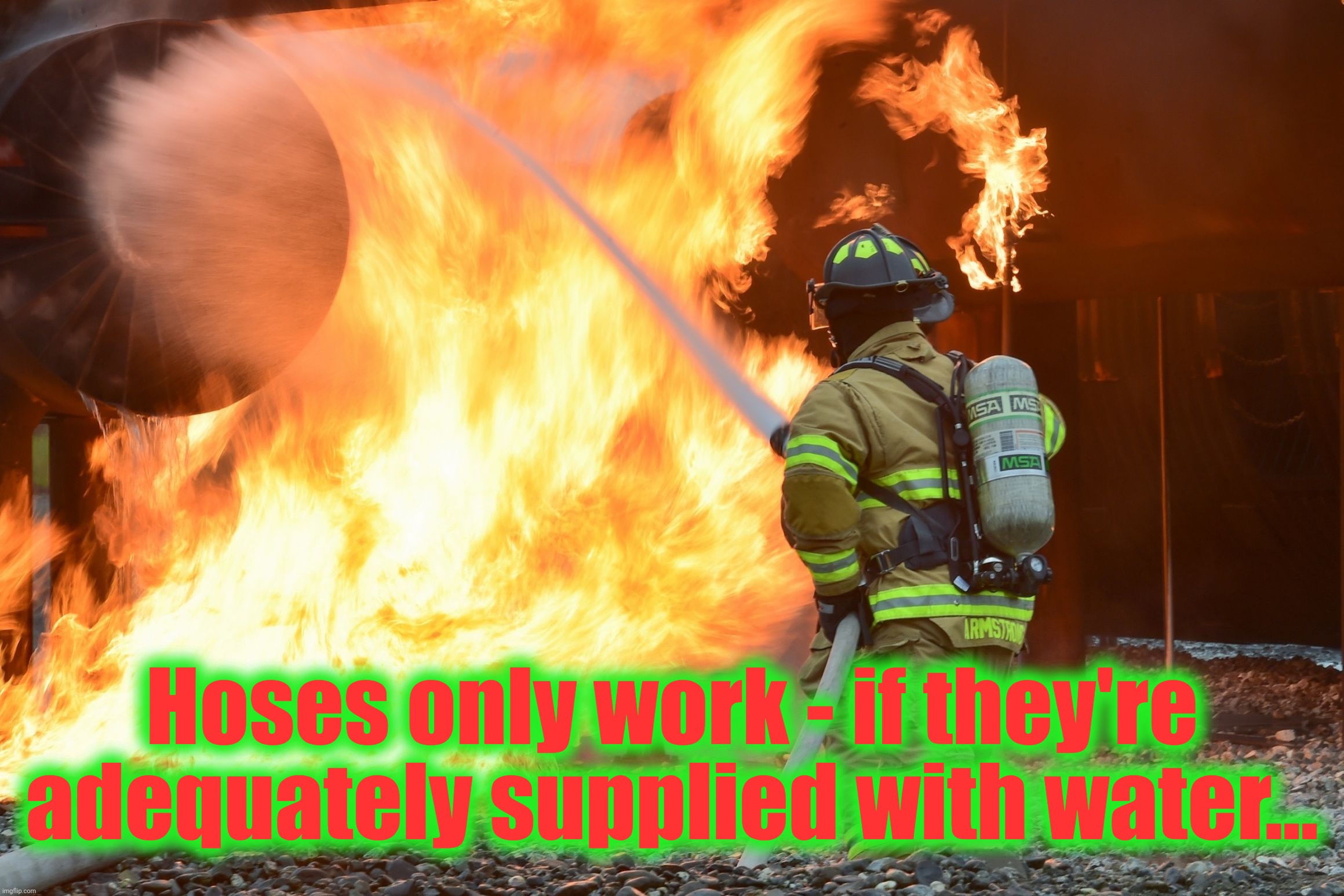 firefighter / climate change | Hoses only work - if they're adequately supplied with water... | image tagged in firefighter / climate change | made w/ Imgflip meme maker