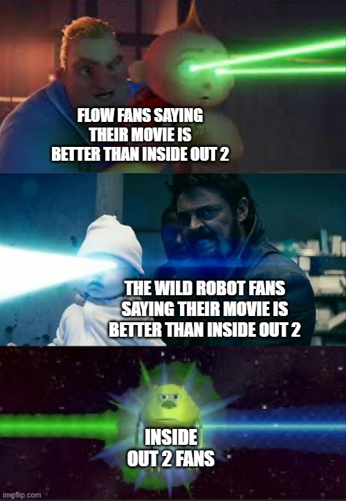 They're already acting super snobbish after the award shows | FLOW FANS SAYING THEIR MOVIE IS BETTER THAN INSIDE OUT 2; THE WILD ROBOT FANS SAYING THEIR MOVIE IS BETTER THAN INSIDE OUT 2; INSIDE OUT 2 FANS | image tagged in laser babies to mike wazowski,flow,the wild robot,inside out 2 | made w/ Imgflip meme maker