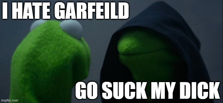 Garfeild Meme | I HATE GARFEILD; GO SUCK MY DICK | image tagged in memes,evil kermit,garfield | made w/ Imgflip meme maker