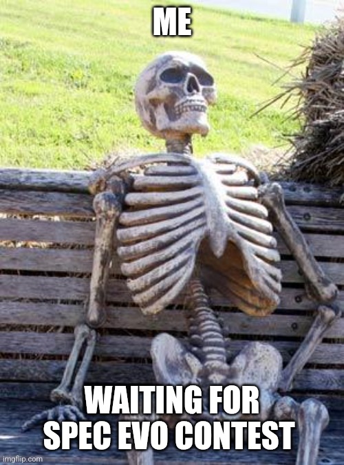 Waiting Skeleton Meme | ME; WAITING FOR SPEC EVO CONTEST | image tagged in memes,waiting skeleton | made w/ Imgflip meme maker