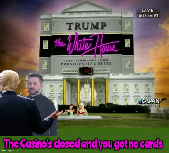 Trump's White House Casino is CLOSED | The Casino's closed and you got no cards | image tagged in trump's white house casino is closed,no cards or marbles,come back when you'tre ready to grovel,get off my lawn,raw minerals | made w/ Imgflip meme maker