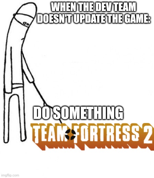 DO SOMETHING | WHEN THE DEV TEAM DOESN'T UPDATE THE GAME:; DO SOMETHING | image tagged in c'mon do something | made w/ Imgflip meme maker