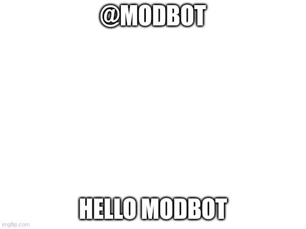 lets see what happens | @MODBOT; HELLO MODBOT | made w/ Imgflip meme maker