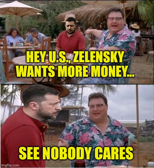 Mo'money | HEY U.S., ZELENSKY WANTS MORE MONEY... SEE NOBODY CARES | image tagged in memes,see nobody cares | made w/ Imgflip meme maker