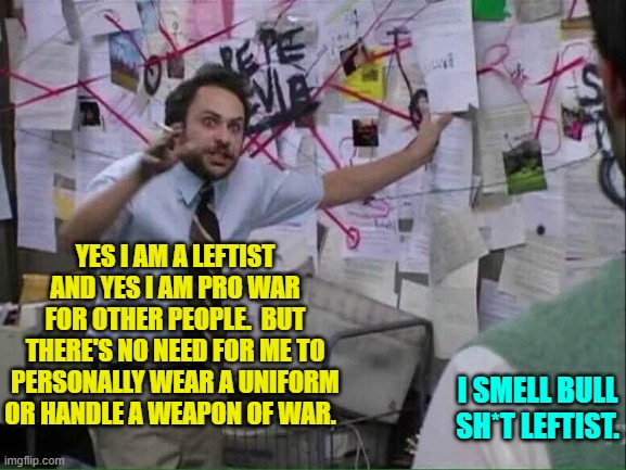 Apparently the political Left hasn't thought this out. | YES I AM A LEFTIST AND YES I AM PRO WAR FOR OTHER PEOPLE.  BUT THERE'S NO NEED FOR ME TO PERSONALLY WEAR A UNIFORM OR HANDLE A WEAPON OF WAR. I SMELL BULL SH*T LEFTIST. | image tagged in pepe silvia | made w/ Imgflip meme maker