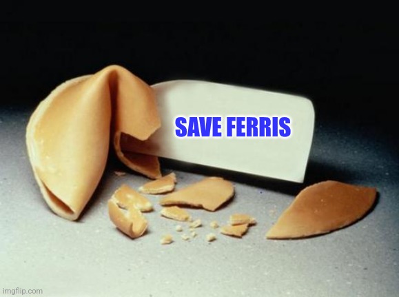 Save Ferris | SAVE FERRIS | image tagged in fortune cookie,funny memes | made w/ Imgflip meme maker