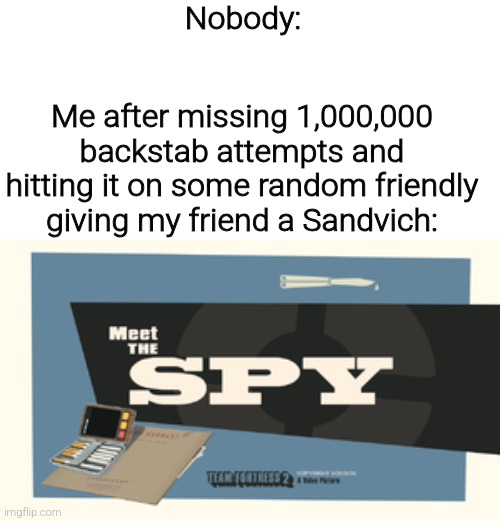 Average spy gaming experience | Nobody:; Me after missing 1,000,000 backstab attempts and hitting it on some random friendly giving my friend a Sandvich: | image tagged in meet the spy,tf2 memes | made w/ Imgflip meme maker