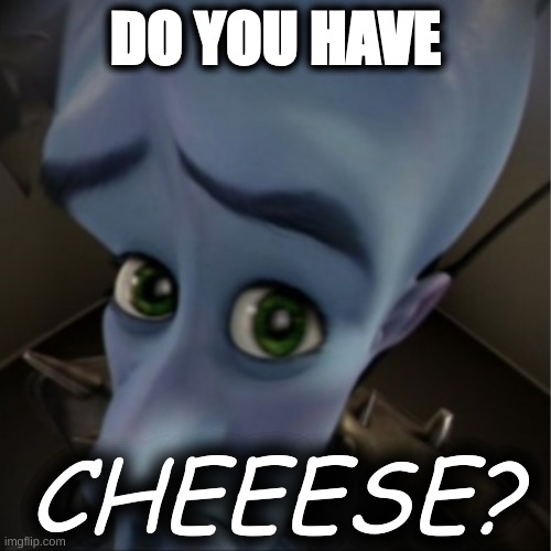 Megamind peeking | DO YOU HAVE; CHEEESE? | image tagged in megamind peeking | made w/ Imgflip meme maker