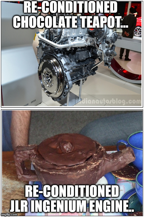 Ingenium Engine Quality... | RE-CONDITIONED CHOCOLATE TEAPOT... RE-CONDITIONED JLR INGENIUM ENGINE.. | image tagged in land rover,tata,ingenium engine,jlr | made w/ Imgflip meme maker