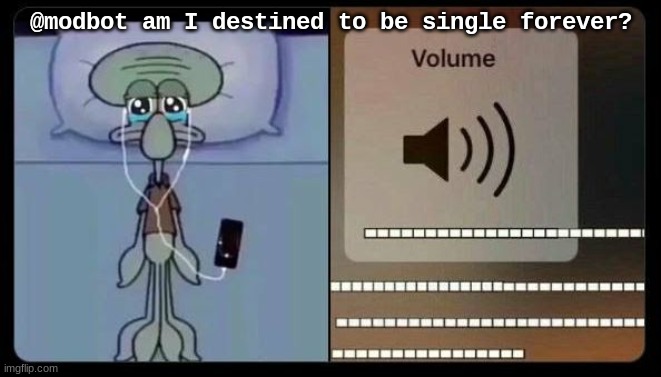 sad squidward | @modbot am I destined to be single forever? | image tagged in sad squidward | made w/ Imgflip meme maker