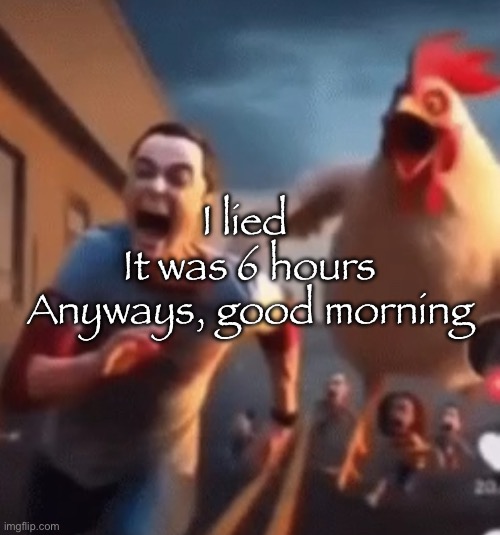 Last post for context | I lied 
It was 6 hours
Anyways, good morning | image tagged in sheldon cooper | made w/ Imgflip meme maker