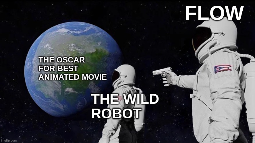 2025 Oscars be like | FLOW; THE OSCAR 
FOR BEST ANIMATED MOVIE; THE WILD 
ROBOT | image tagged in memes,always has been,oscars,movies,funny,comedy | made w/ Imgflip meme maker