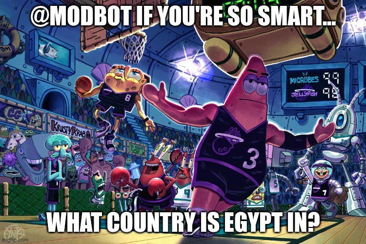 (yes I know the answer, obviously) | @MODBOT IF YOU'RE SO SMART... WHAT COUNTRY IS EGYPT IN? | image tagged in patrick dunk meme | made w/ Imgflip meme maker