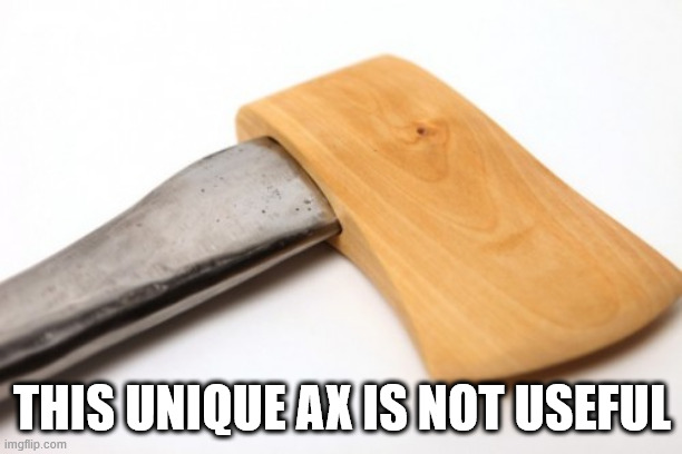 unique ax | THIS UNIQUE AX IS NOT USEFUL | image tagged in unique ax | made w/ Imgflip meme maker