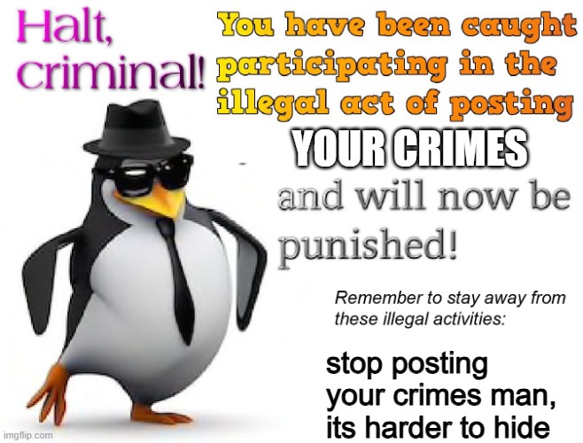 halt criminal! | YOUR CRIMES stop posting your crimes man, its harder to hide | image tagged in halt criminal | made w/ Imgflip meme maker