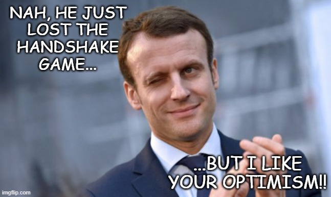 Macron | NAH, HE JUST
LOST THE
HANDSHAKE
GAME... ...BUT I LIKE
YOUR OPTIMISM!! | image tagged in macron | made w/ Imgflip meme maker