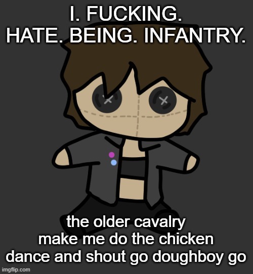 Neko plushy(Thx Disco) | I. FUCKING. HATE. BEING. INFANTRY. the older cavalry make me do the chicken dance and shout go doughboy go | image tagged in neko plushy thx disco | made w/ Imgflip meme maker