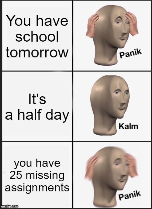 oh nah... | You have school tomorrow; It's a half day; you have 25 missing assignments | image tagged in memes,panik kalm panik | made w/ Imgflip meme maker