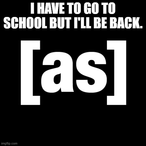 see ya guys later | I HAVE TO GO TO SCHOOL BUT I'LL BE BACK. | made w/ Imgflip meme maker