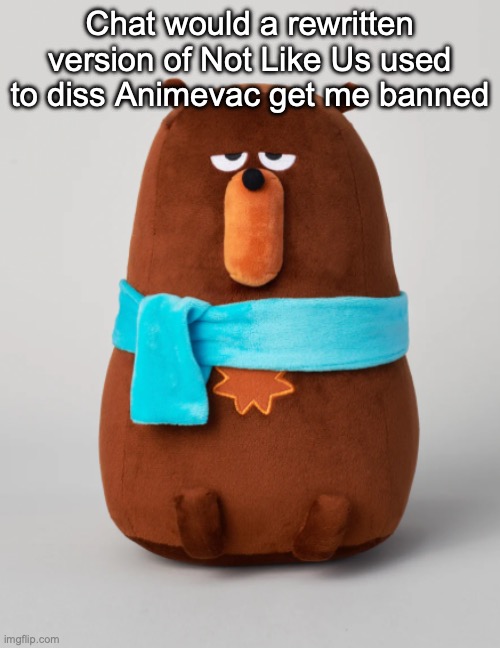 Falstaff plush | Chat would a rewritten version of Not Like Us used to diss Animevac get me banned | image tagged in falstaff plush | made w/ Imgflip meme maker