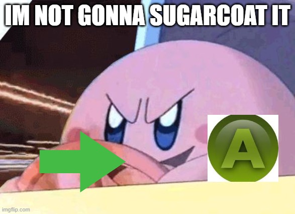 IM NOT GONNA SUGARCOAT IT | image tagged in kirby has got you | made w/ Imgflip meme maker