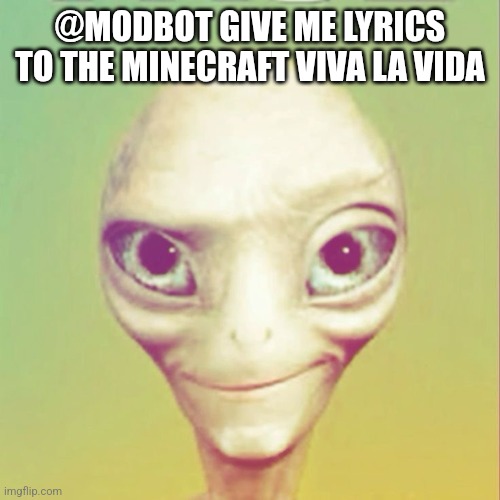 Freaky ahh alien | @MODBOT GIVE ME LYRICS TO THE MINECRAFT VIVA LA VIDA | image tagged in freaky ahh alien | made w/ Imgflip meme maker