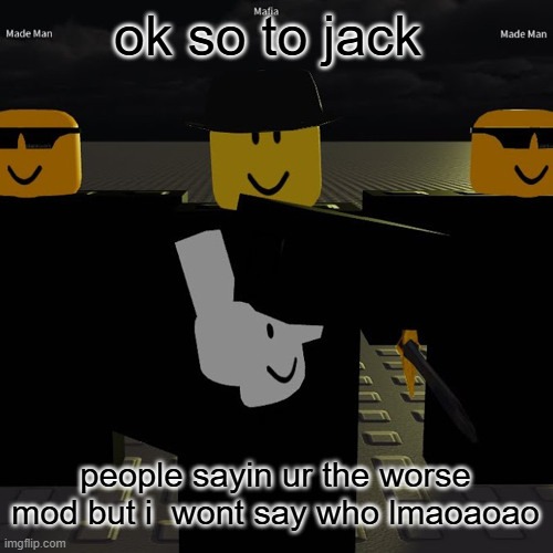 mafia | ok so to jack; people sayin ur the worse mod but i  wont say who lmaoaoao | image tagged in mafia | made w/ Imgflip meme maker