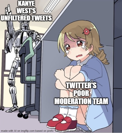 Anime Girl Hiding from Terminator | KANYE WEST'S UNFILTERED TWEETS; TWITTER'S POOR MODERATION TEAM | image tagged in anime girl hiding from terminator | made w/ Imgflip meme maker