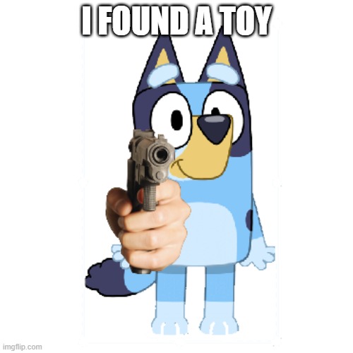 Bluey's Found A Toy | I FOUND A TOY | image tagged in bluey has a gun | made w/ Imgflip meme maker