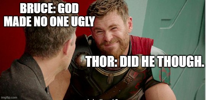 Thor is he though | BRUCE: GOD MADE NO ONE UGLY; THOR: DID HE THOUGH. | image tagged in thor is he though | made w/ Imgflip meme maker