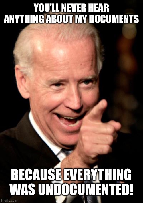 Smilin Biden Meme | YOU’LL NEVER HEAR ANYTHING ABOUT MY DOCUMENTS; BECAUSE EVERYTHING WAS UNDOCUMENTED! | image tagged in memes,smilin biden | made w/ Imgflip meme maker