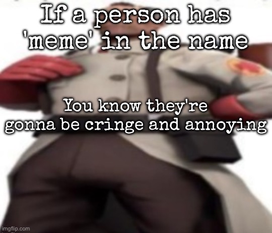 Ze medic | If a person has 'meme' in the name; You know they're gonna be cringe and annoying | image tagged in ze medic,msmg | made w/ Imgflip meme maker