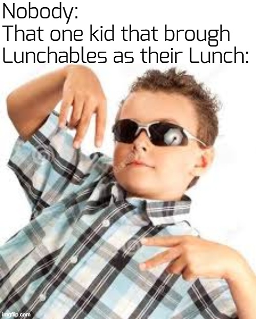 rememb3r when they made y0u the cool kid? good time5... | Nobody:
That one kid that brough Lunchables as their Lunch: | image tagged in cool kid sunglasses,lunchables,funny,memes,i like my cheese drippy bruh | made w/ Imgflip meme maker