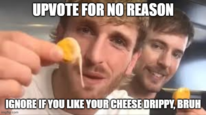 I LIKE MY CHEESE DRIPPY BRUH | UPVOTE FOR NO REASON; IGNORE IF YOU LIKE YOUR CHEESE DRIPPY, BRUH | image tagged in i like my cheese drippy bruh | made w/ Imgflip meme maker