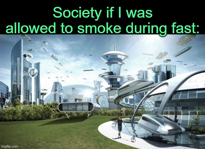 . | Society if I was allowed to smoke during fast: | image tagged in the future world if | made w/ Imgflip meme maker