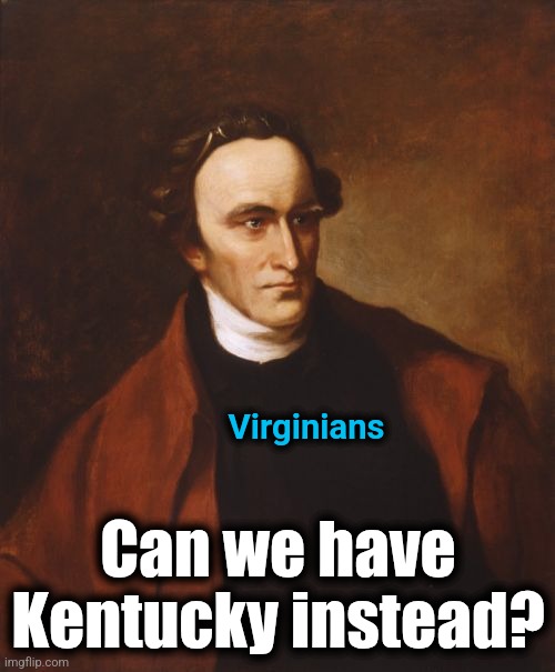 Patrick Henry Meme | Virginians Can we have
Kentucky instead? | image tagged in memes,patrick henry | made w/ Imgflip meme maker