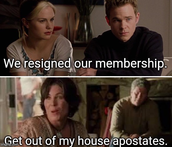 Banished | We resigned our membership. Get out of my house apostates. | image tagged in mormon,lds,abuse,scumbag parents | made w/ Imgflip meme maker