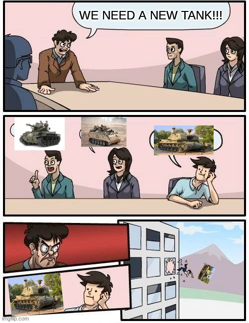 The M247 or "The Sergeant York" the worst tank of the U.S (look it up and you'll see why) | WE NEED A NEW TANK!!! | image tagged in memes,boardroom meeting suggestion | made w/ Imgflip meme maker