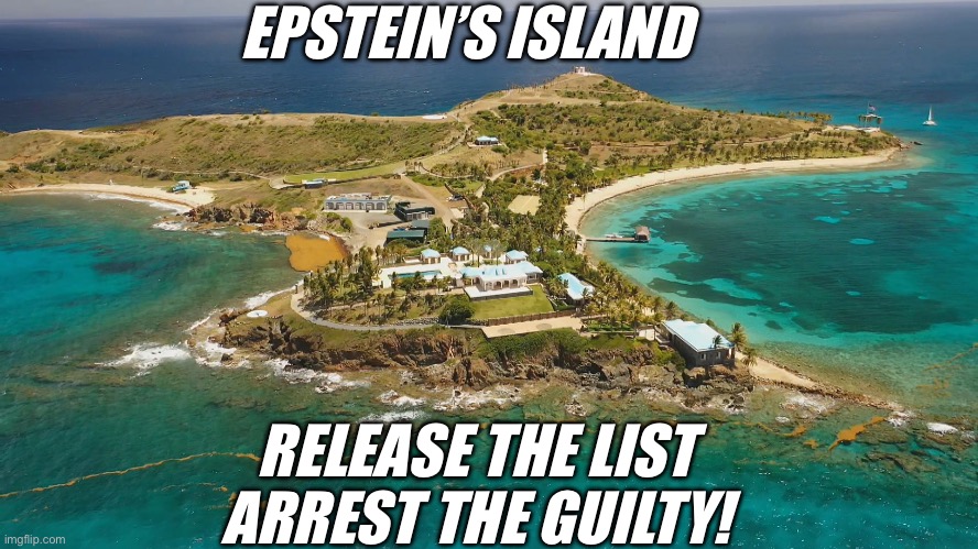 Epstein Island | EPSTEIN’S ISLAND; RELEASE THE LIST
ARREST THE GUILTY! | image tagged in epstein island | made w/ Imgflip meme maker