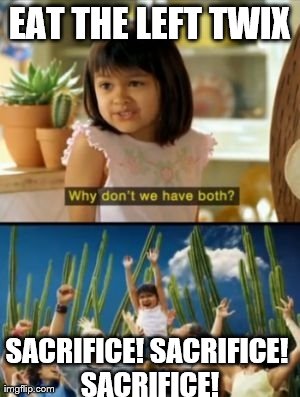 Why Not Both | EAT THE LEFT TWIX SACRIFICE! SACRIFICE! SACRIFICE! | image tagged in memes,why not both | made w/ Imgflip meme maker