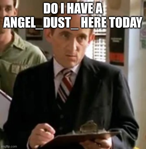 principal snyder | DO I HAVE A ANGEL_DUST_ HERE TODAY | image tagged in principal snyder | made w/ Imgflip meme maker